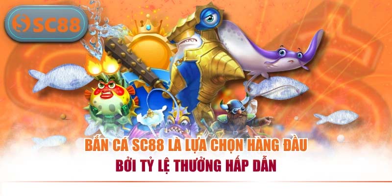 Bắn cá SC88 là lựa chọn hàng đầu bởi tỷ lệ thưởng hấp dẫn