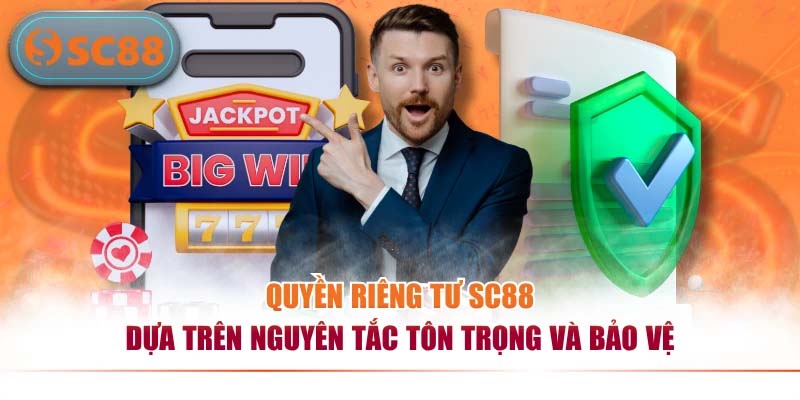 Quyền riêng tư SC88 dựa trên nguyên tắc tôn trọng và bảo vệ